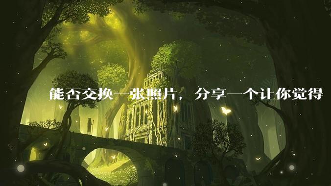 能否交换一张照片，分享一个让你觉得「仿佛回到了暑***」的瞬间？
