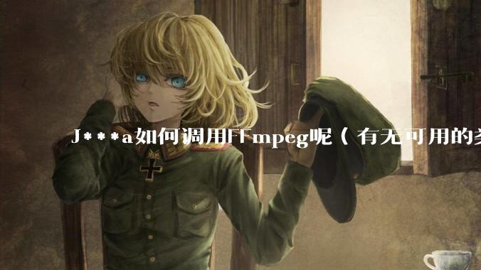 J***a如何调用FFmpeg呢（有无可用的类库）？