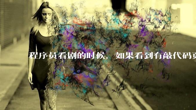 程序员看剧的时候，如果看到有敲代码页面，会暂停看代码吗？