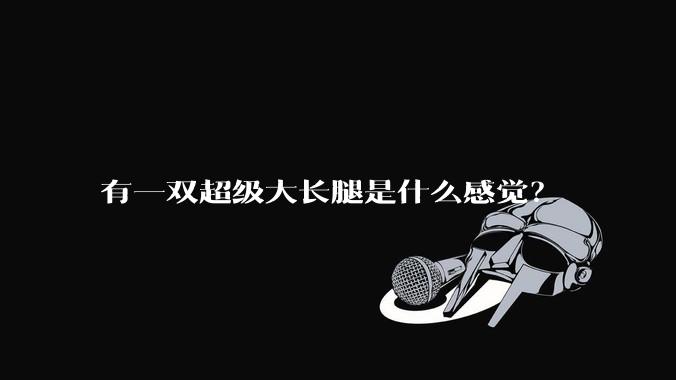 有一双超级大长腿是什么感觉？