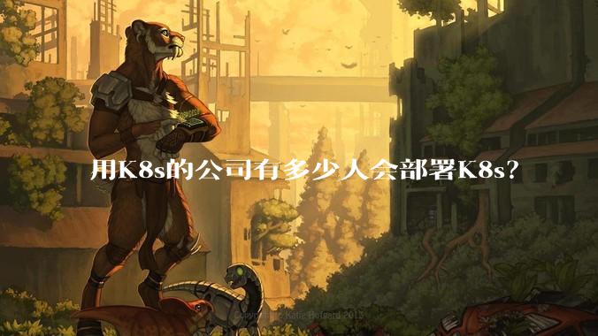 用K8s的公司有多少人会部署K8s？