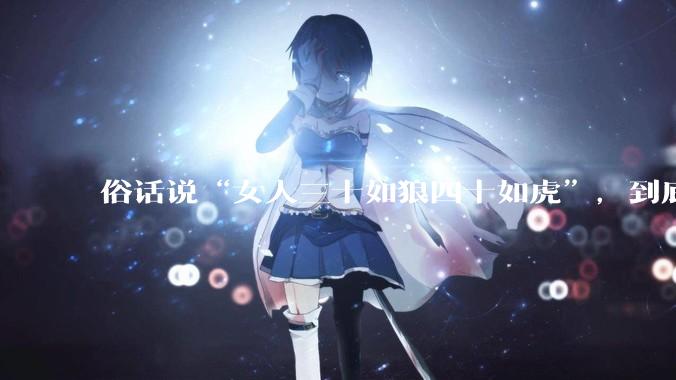 俗话说“女人三十如狼四十如虎”，到底是不是真的？?