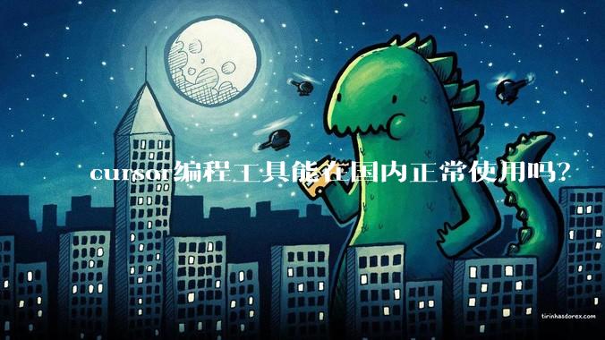 cursor编程工具能在国内正常使用吗？