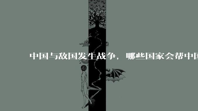 中国与敌国发生战争，哪些国家会帮中国？