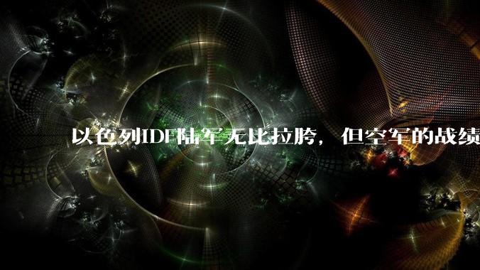 以色列IDF陆军无比拉胯，但空军的战绩却非常拿的出手，同一个国家的军队战斗力为什么两极分化如此严重？