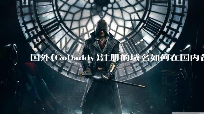 国外(GoDaddy)注册的域名如何在国内备案?
