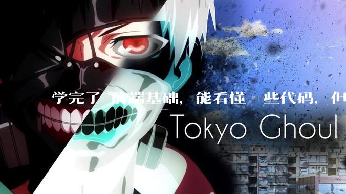 学完了 前端基础，能看懂一些代码，但是打不出来？要怎么提升?
