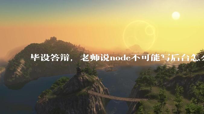 毕设答辩，老师说node不可能写后台怎么办?