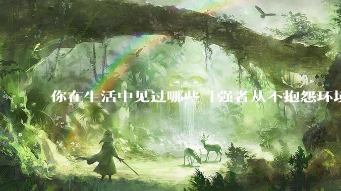 你在生活中见过哪些「强者从不抱怨环境」的例子？