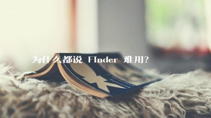 为什么都说 Finder 难用？