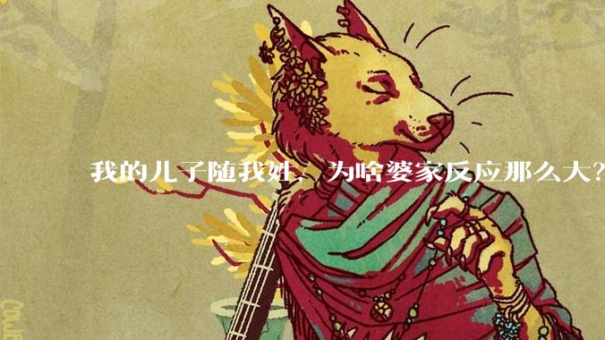 我的儿子随我姓，为啥婆家反应那么大？