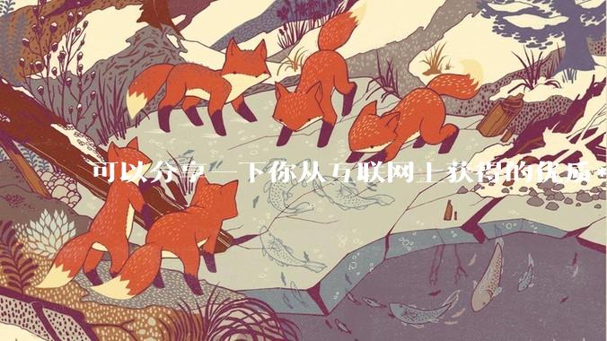 可以分享一下你从互联网上获得的优质***吗?
