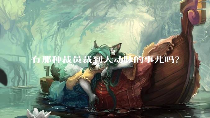 有那种裁员裁到大动脉的事儿吗？