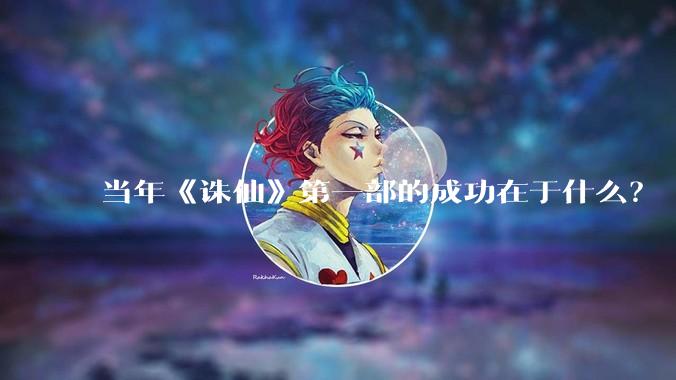 当年《诛仙》第一部的成功在于什么？