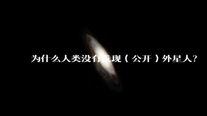 为什么人类没有发现（公开）外星人？