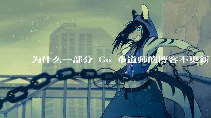 为什么一部分 Go 布道师的博客不更新了？