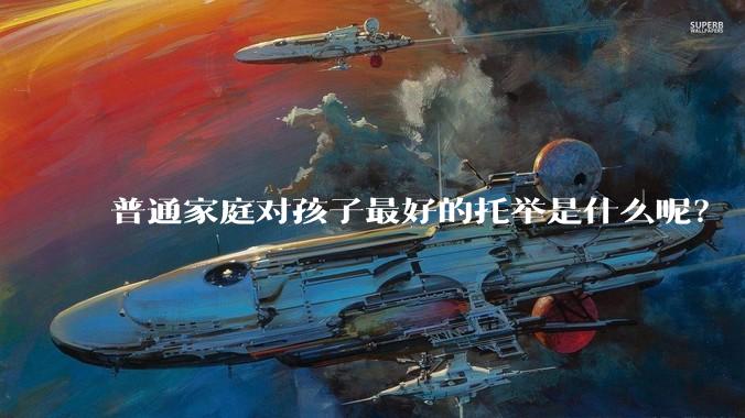 普通家庭对孩子最好的托举是什么呢？
