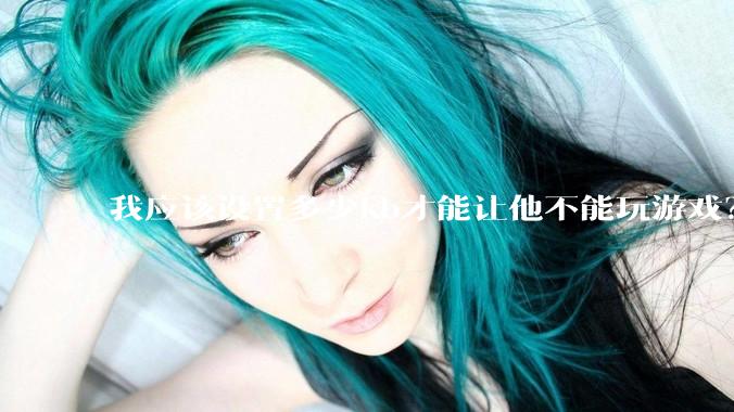 我应该设置多少kb才能让他不能玩游戏？