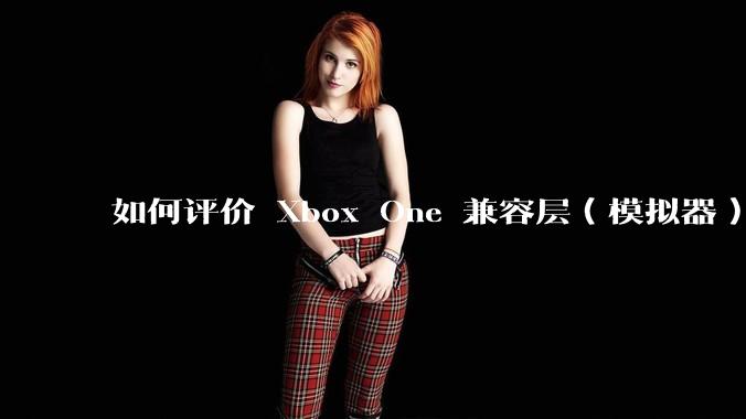 如何评价 Xbox One 兼容层（模拟器） XWine1？