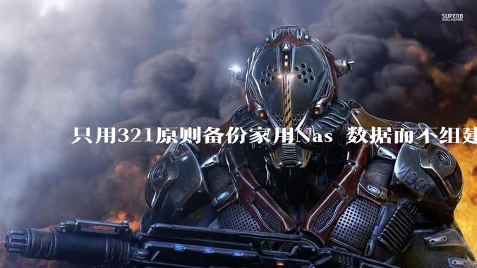 只用321原则备份家用Nas 数据而不组建raid阵列的人，不怕哪天备份全部同时损坏导致无法恢复吗？