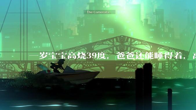 一岁宝宝高烧39度，爸爸还能睡得着，离吗？