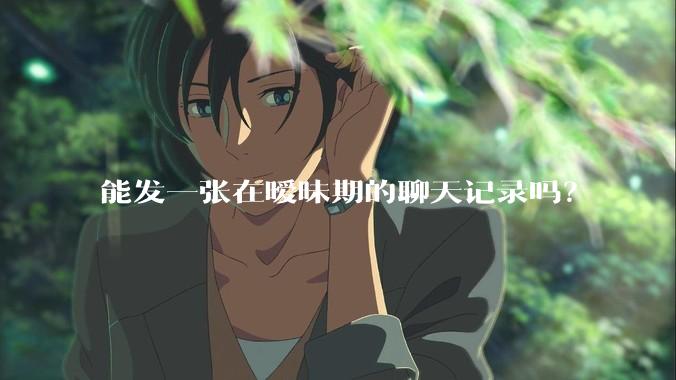 能发一张在暧昧期的聊天记录吗？