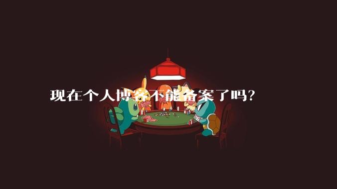 现在个人博客不能备案了吗？