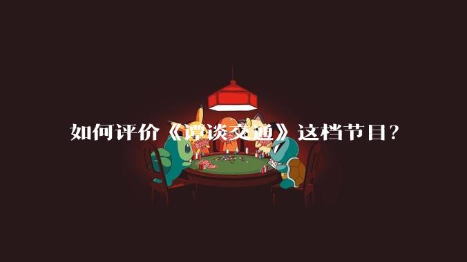 如何评价《谭谈交通》这档节目？