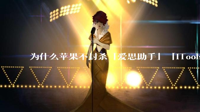 为什么苹果不封杀「爱思助手」「iTools」这类软件？