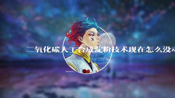 二氧化碳人工合成淀粉技术现在怎么没动静了？