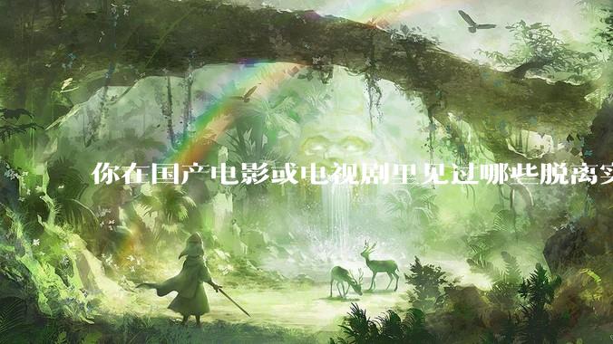 你在国产电影或电视剧里见过哪些脱离实际生活的离谱设定？