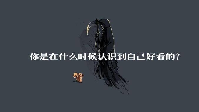 你是在什么时候认识到自己好看的？