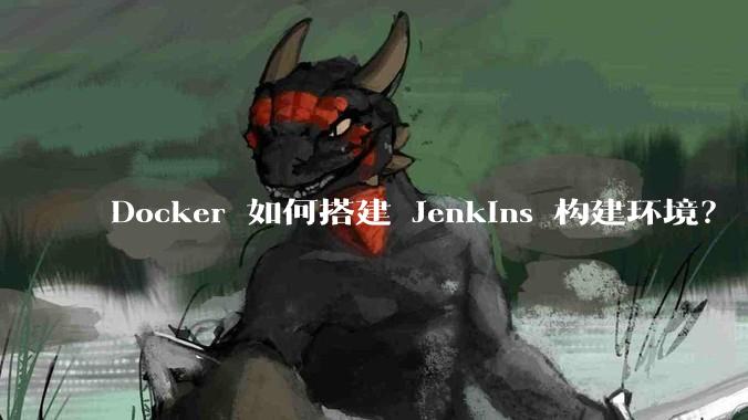 Docker 如何搭建 Jenkins 构建环境？