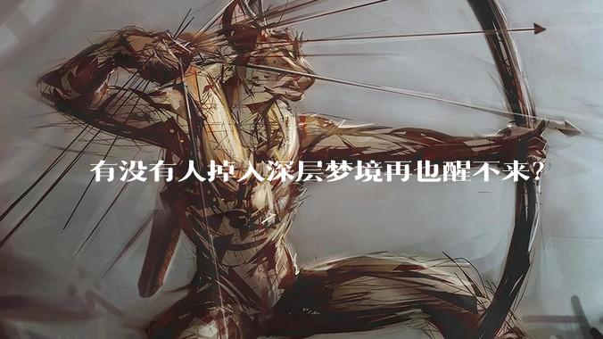 有没有人掉入深层梦境再也醒不来？