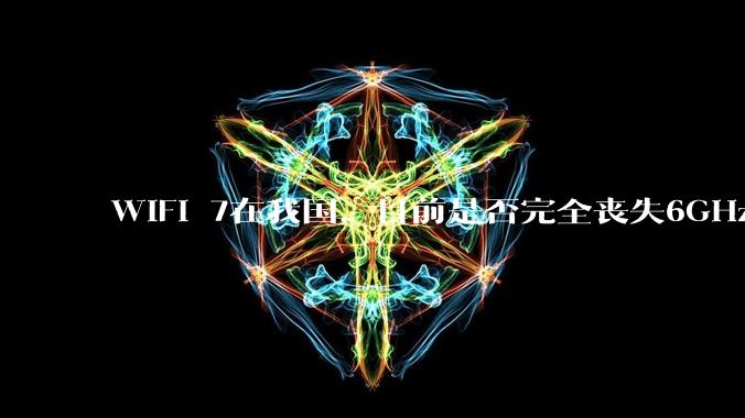 WiFi 7在我国，目前是否完全丧失6GHz下320MHz频宽的可能？