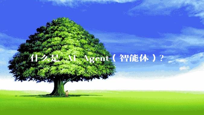 什么是 AI Agent（智能体）？