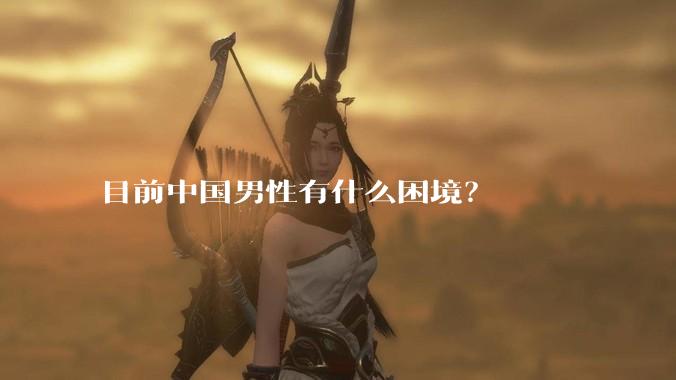 目前中国男性有什么困境？