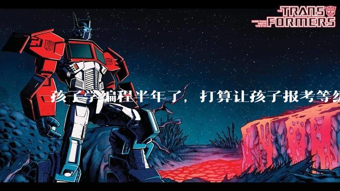 孩子学编程半年了，打算让孩子报考等级考试，大家觉得等级考试证书有用吗？