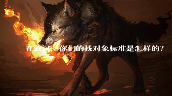 在武汉，你们的找对象标准是怎样的？