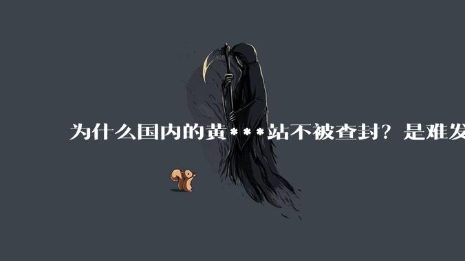 为什么国内的黄***站不被查封？是难发现吗？